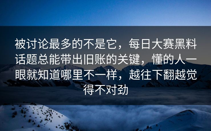 被讨论最多的不是它，每日大赛黑料话题总能带出旧账的关键，懂的人一眼就知道哪里不一样，越往下翻越觉得不对劲