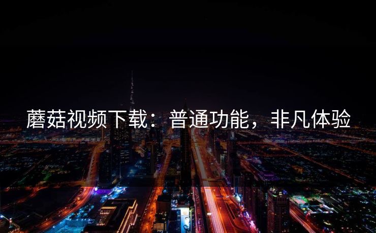 蘑菇视频下载：普通功能，非凡体验
