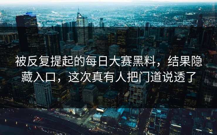 被反复提起的每日大赛黑料，结果隐藏入口，这次真有人把门道说透了