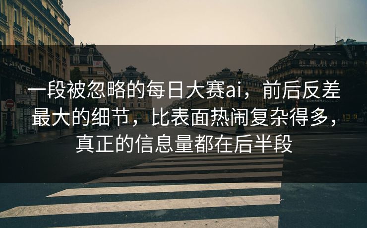 一段被忽略的每日大赛ai,前后反差最大的细节,比表面热闹复杂得多,真正的信息量都在后半段 一段被忽略的每日大赛ai,前后反差最大的细节,比表面热闹复杂得多,真正的信息量都在后半段