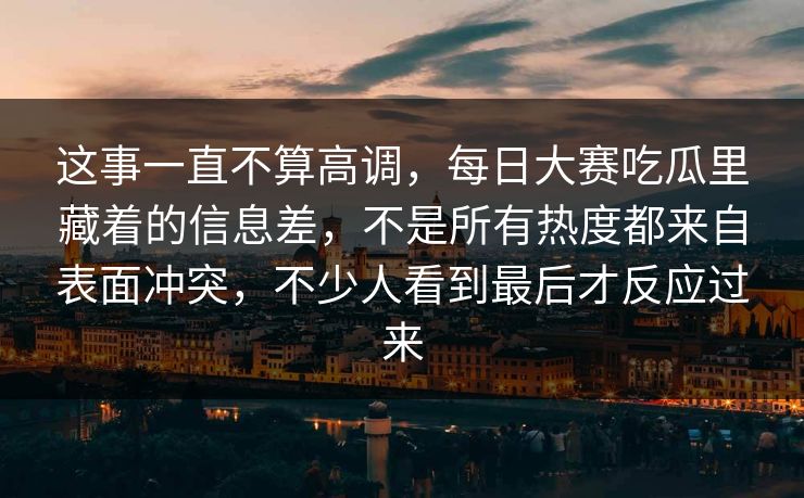 这事一直不算高调,每日大赛吃瓜里藏着的信息差,不是所有热度都来自表面冲突,不少人看到最后才反应过来 这事一直不算高调,每日大赛吃瓜里藏着的信息差,不是所有热度都来自表面冲突,不少人看到最后才反应过来