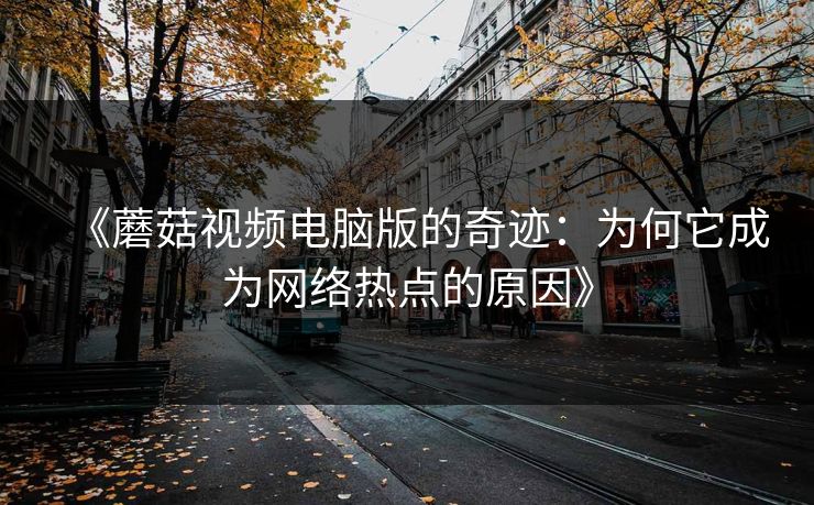 《蘑菇视频电脑版的奇迹：为何它成为网络热点的原因》