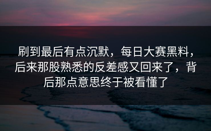 刷到最后有点沉默,每日大赛黑料,后来那股熟悉的反差感又回来了,背后那点意思终于被看懂了 刷到最后有点沉默,每日大赛黑料,后来那股熟悉的反差感又回来了,背后那点意思终于被看懂了
