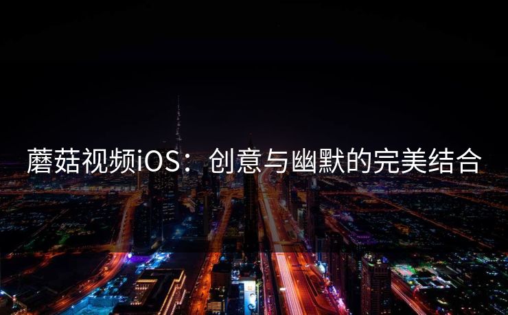 蘑菇视频iOS：创意与幽默的完美结合