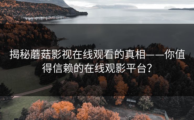 揭秘蘑菇影视在线观看的真相——你值得信赖的在线观影平台？