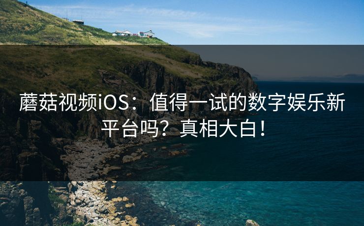 蘑菇视频iOS:值得一试的数字娱乐新平台吗?真相大白! 蘑菇视频iOS:值得一试的数字娱乐新平台吗?真相大白!