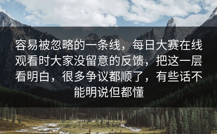 容易被忽略的一条线,每日大赛在线观看时大家没留意的反馈,把这一层看明白,很多争议都顺了,有些话不能明说但都懂 容易被忽略的一条线,每日大赛在线观看时大家没留意的反馈,把这一层看明白,很多争议都顺了,有些话不能明说但都懂